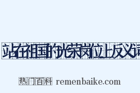 站在祖国的光荣岗位上反义词是什么意思的图片